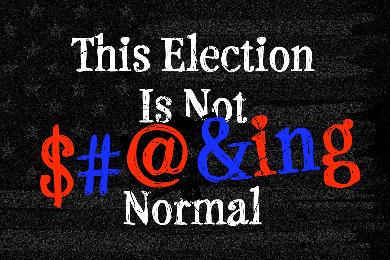 An illustration of a darkened American flag with the words "This Election Is Not $#@&ing Normal" on it.